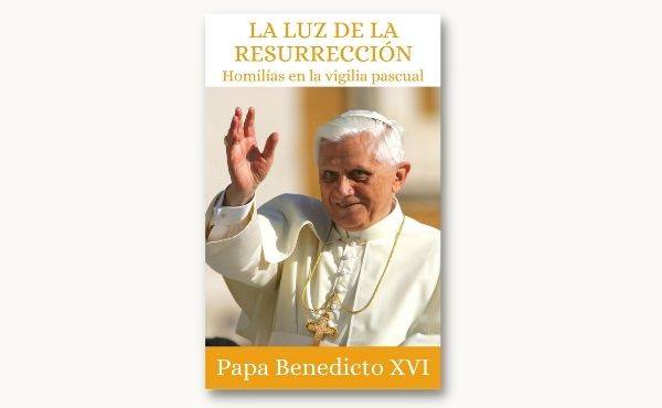 «La Luz de la resurrección. Homilías de Benedicto XVI en la Vigilia Pascual»