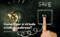 Chaves para viver a virtude cristã da pobreza